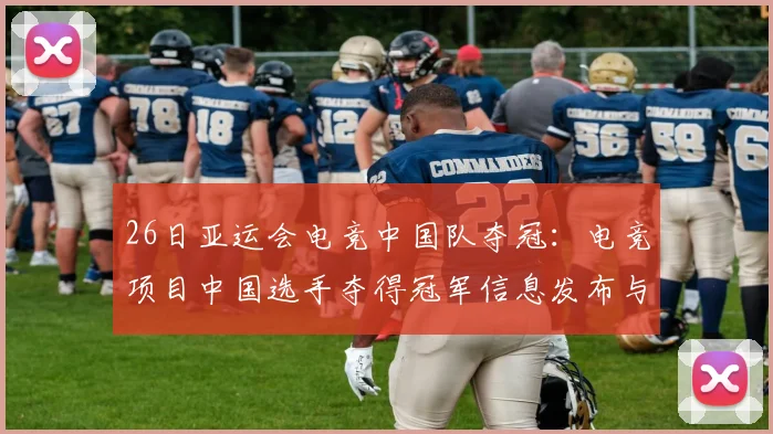 26日亚运会电竞中国队夺冠：电竞项目中国选手夺得冠军信息发布与影响